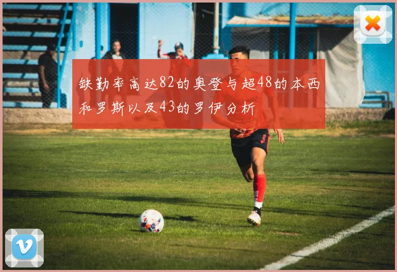缺勤率高达82的奥登与超48的本西和罗斯以及43的罗伊分析