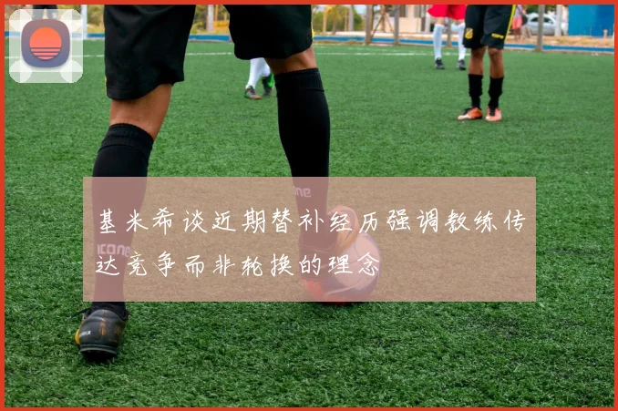 基米希谈近期替补经历强调教练传达竞争而非轮换的理念