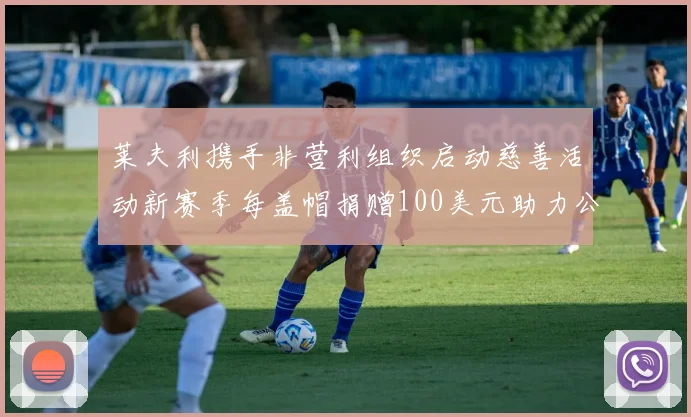 莱夫利携手非营利组织启动慈善活动新赛季每盖帽捐赠100美元助力公益