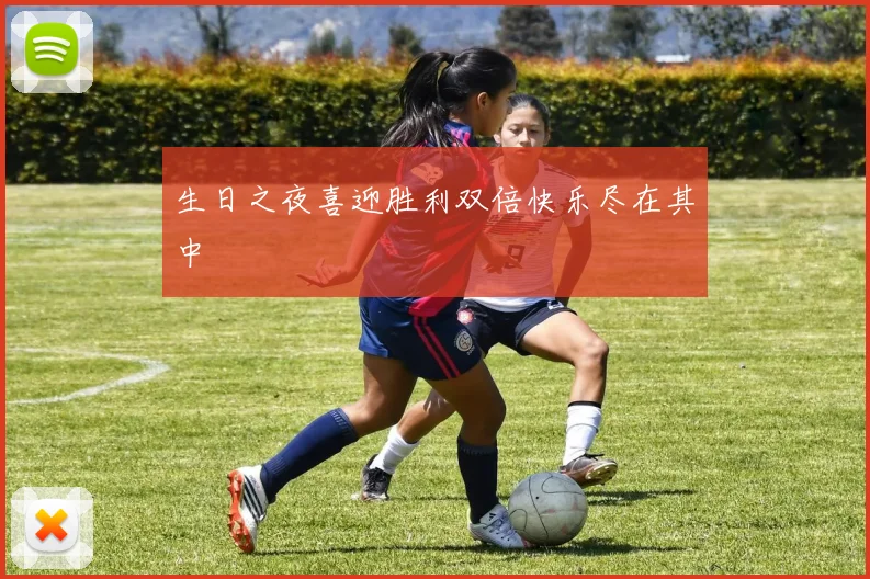 生日之夜喜迎胜利双倍快乐尽在其中