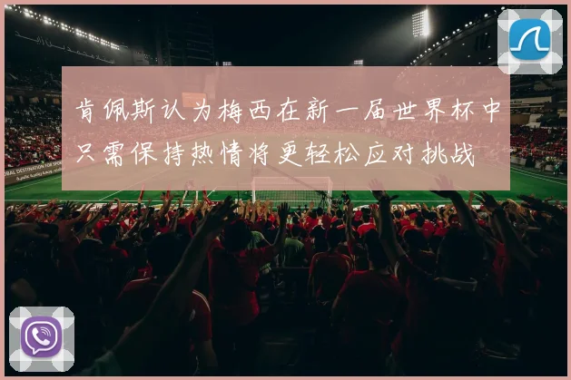 肯佩斯认为梅西在新一届世界杯中只需保持热情将更轻松应对挑战