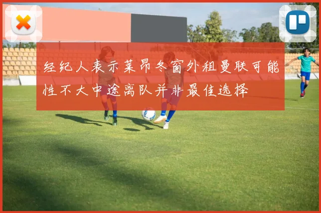 经纪人表示莱昂冬窗外租曼联可能性不大中途离队并非最佳选择