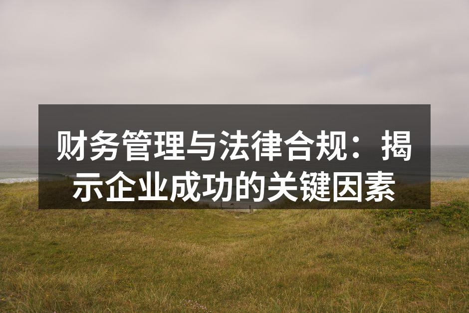 财务管理与法律合规：揭示企业成功的关键因