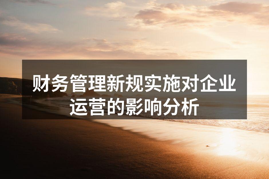 财务管理新规实施对企业运营的影响分析